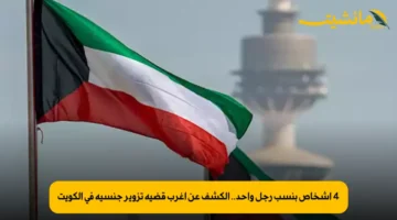 4 أشخاص بنسب رجل واحد.. الكشف عن أغرب قضية تزوير جنسية في الكويت